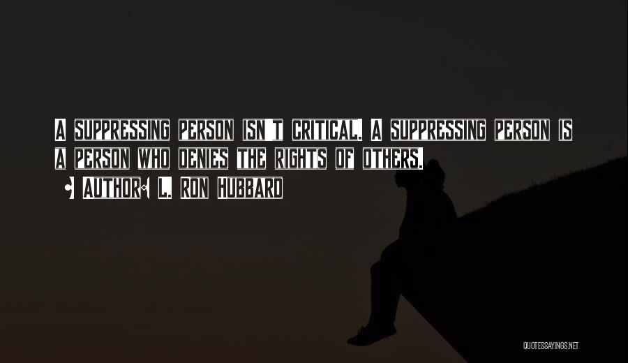 L. Ron Hubbard Quotes: A Suppressing Person Isn't Critical. A Suppressing Person Is A Person Who Denies The Rights Of Others.