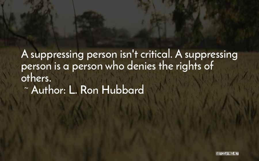 L. Ron Hubbard Quotes: A Suppressing Person Isn't Critical. A Suppressing Person Is A Person Who Denies The Rights Of Others.