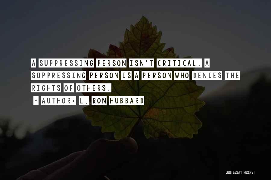 L. Ron Hubbard Quotes: A Suppressing Person Isn't Critical. A Suppressing Person Is A Person Who Denies The Rights Of Others.
