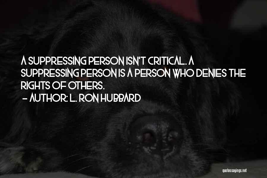 L. Ron Hubbard Quotes: A Suppressing Person Isn't Critical. A Suppressing Person Is A Person Who Denies The Rights Of Others.