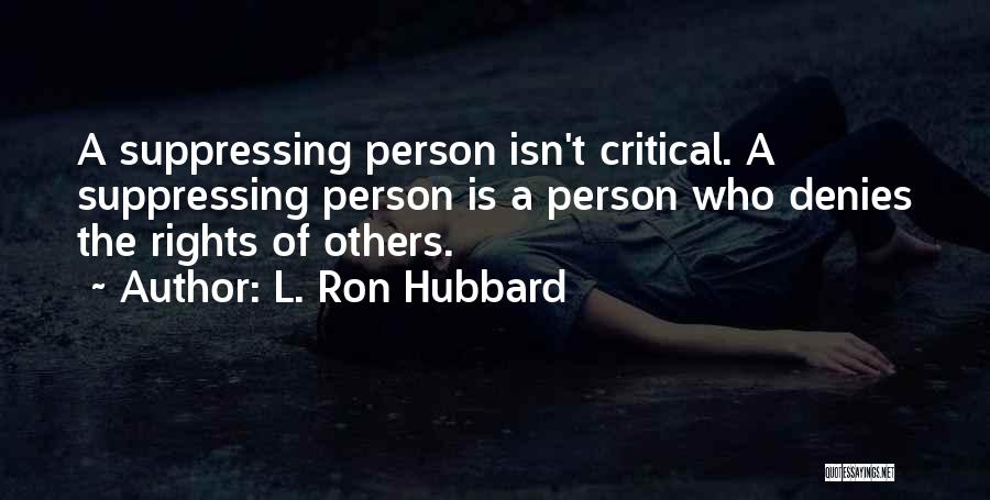 L. Ron Hubbard Quotes: A Suppressing Person Isn't Critical. A Suppressing Person Is A Person Who Denies The Rights Of Others.