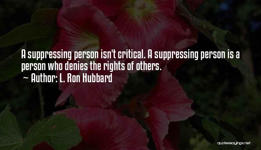 L. Ron Hubbard Quotes: A Suppressing Person Isn't Critical. A Suppressing Person Is A Person Who Denies The Rights Of Others.