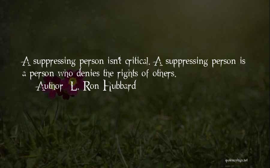 L. Ron Hubbard Quotes: A Suppressing Person Isn't Critical. A Suppressing Person Is A Person Who Denies The Rights Of Others.