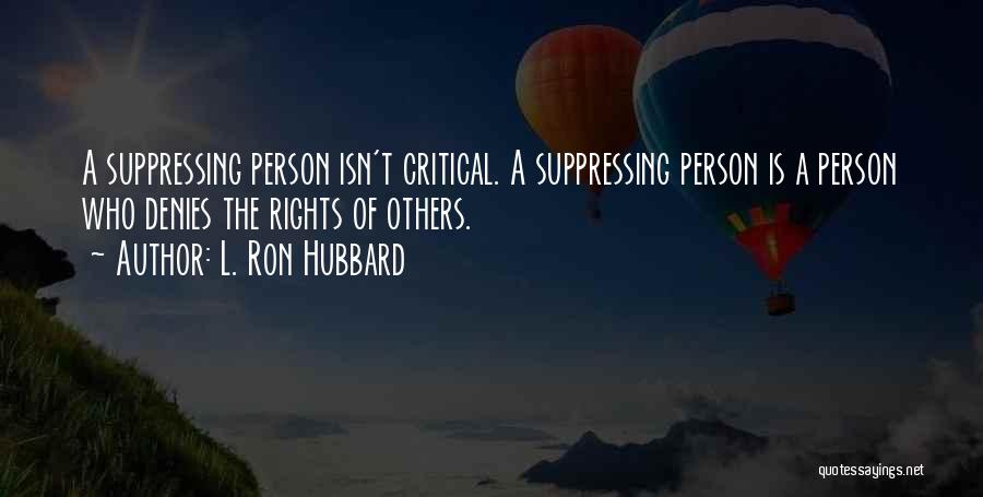 L. Ron Hubbard Quotes: A Suppressing Person Isn't Critical. A Suppressing Person Is A Person Who Denies The Rights Of Others.