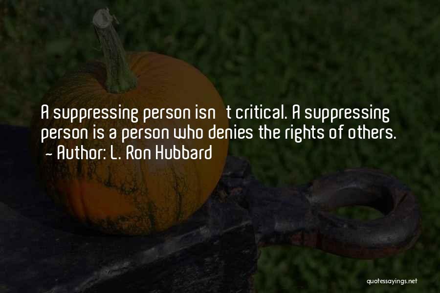 L. Ron Hubbard Quotes: A Suppressing Person Isn't Critical. A Suppressing Person Is A Person Who Denies The Rights Of Others.