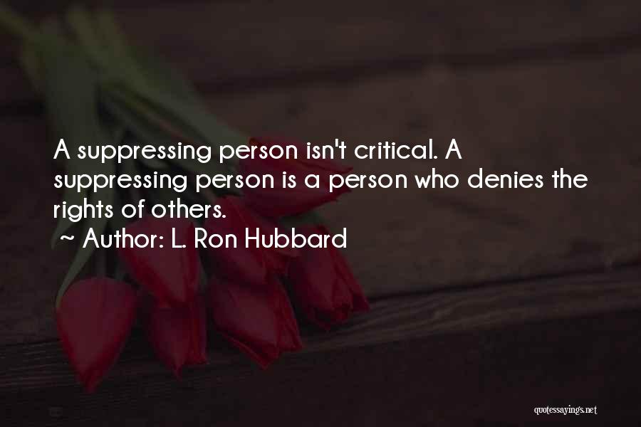 L. Ron Hubbard Quotes: A Suppressing Person Isn't Critical. A Suppressing Person Is A Person Who Denies The Rights Of Others.