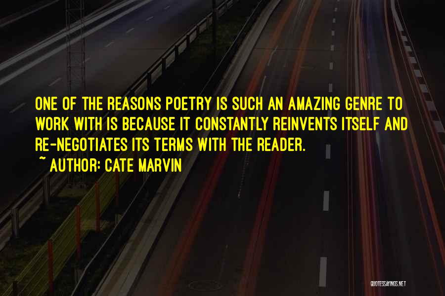 Cate Marvin Quotes: One Of The Reasons Poetry Is Such An Amazing Genre To Work With Is Because It Constantly Reinvents Itself And
