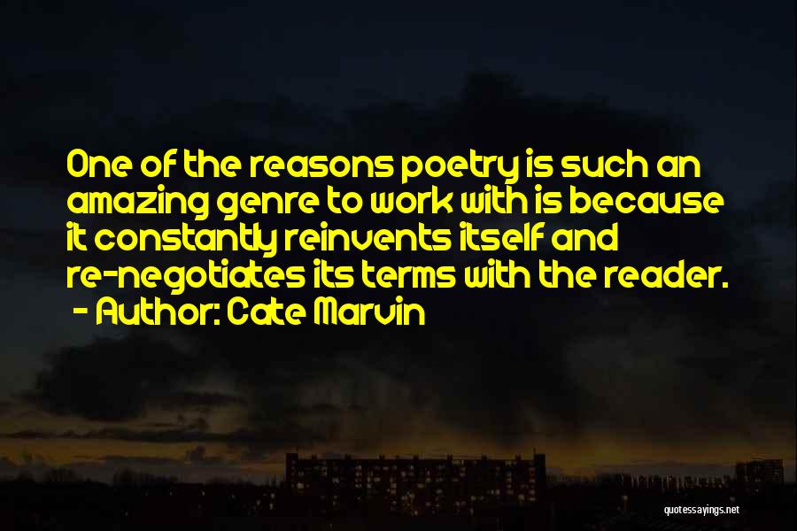 Cate Marvin Quotes: One Of The Reasons Poetry Is Such An Amazing Genre To Work With Is Because It Constantly Reinvents Itself And