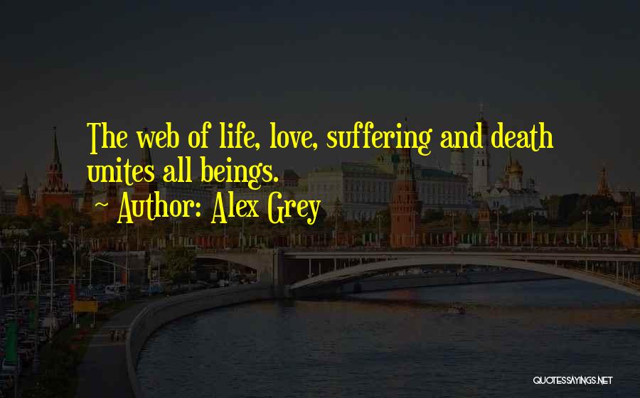 Alex Grey Quotes: The Web Of Life, Love, Suffering And Death Unites All Beings.