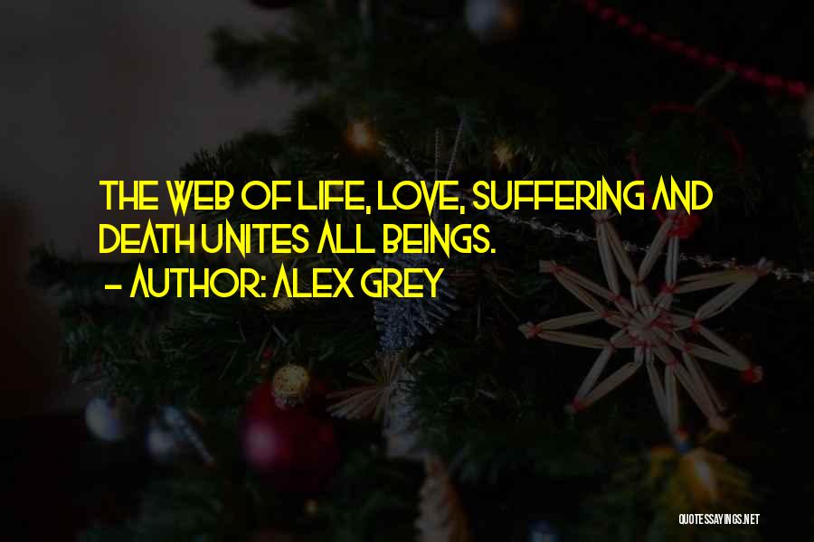 Alex Grey Quotes: The Web Of Life, Love, Suffering And Death Unites All Beings.