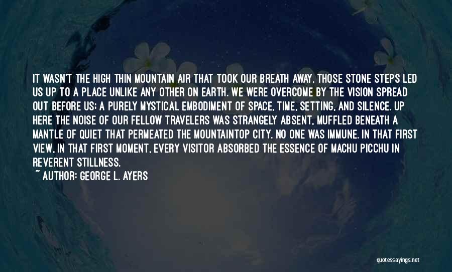 George L. Ayers Quotes: It Wasn't The High Thin Mountain Air That Took Our Breath Away. Those Stone Steps Led Us Up To A