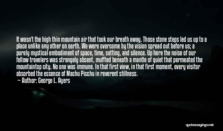 George L. Ayers Quotes: It Wasn't The High Thin Mountain Air That Took Our Breath Away. Those Stone Steps Led Us Up To A