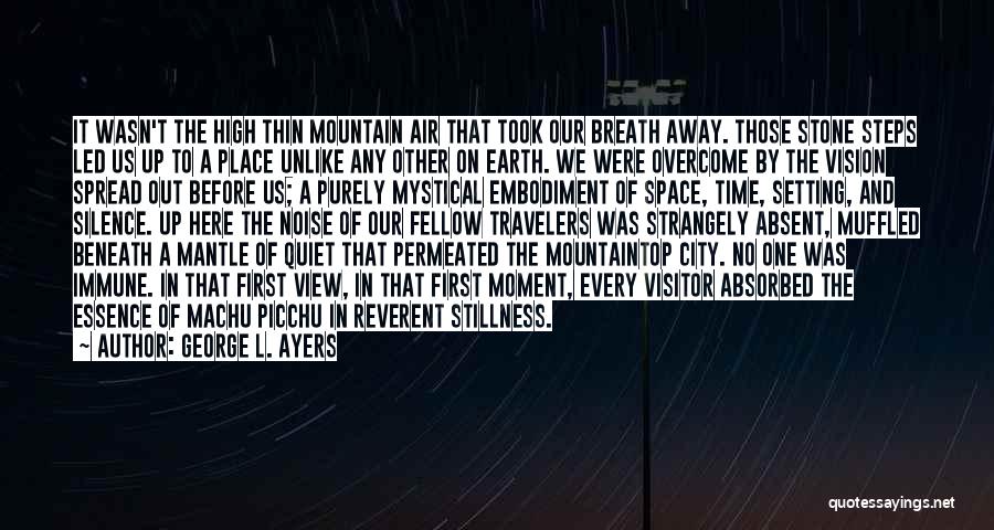 George L. Ayers Quotes: It Wasn't The High Thin Mountain Air That Took Our Breath Away. Those Stone Steps Led Us Up To A