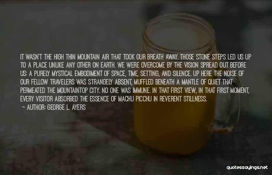George L. Ayers Quotes: It Wasn't The High Thin Mountain Air That Took Our Breath Away. Those Stone Steps Led Us Up To A