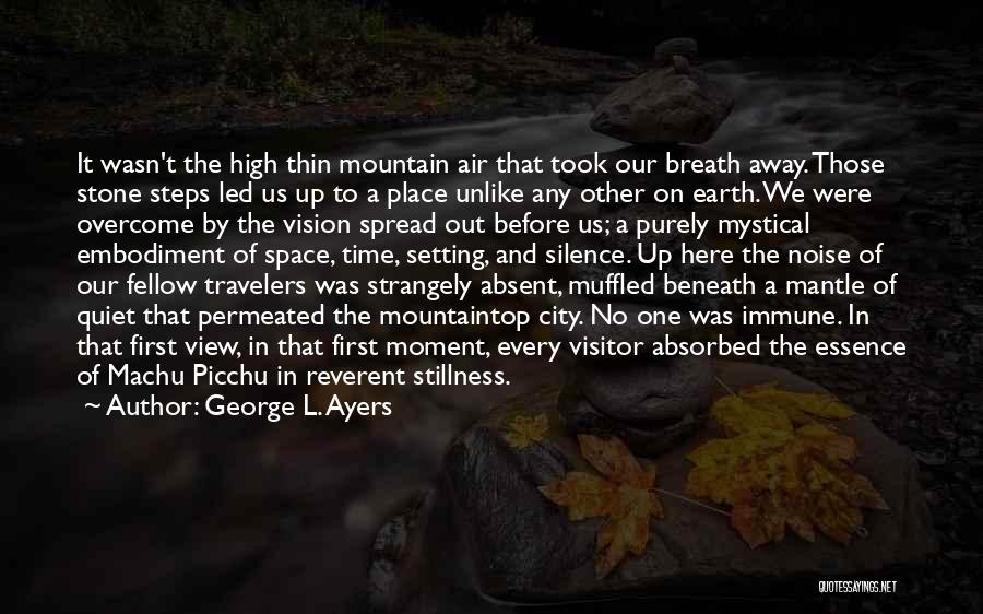 George L. Ayers Quotes: It Wasn't The High Thin Mountain Air That Took Our Breath Away. Those Stone Steps Led Us Up To A