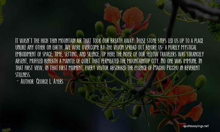 George L. Ayers Quotes: It Wasn't The High Thin Mountain Air That Took Our Breath Away. Those Stone Steps Led Us Up To A