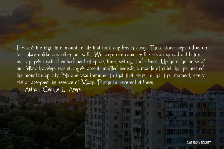 George L. Ayers Quotes: It Wasn't The High Thin Mountain Air That Took Our Breath Away. Those Stone Steps Led Us Up To A