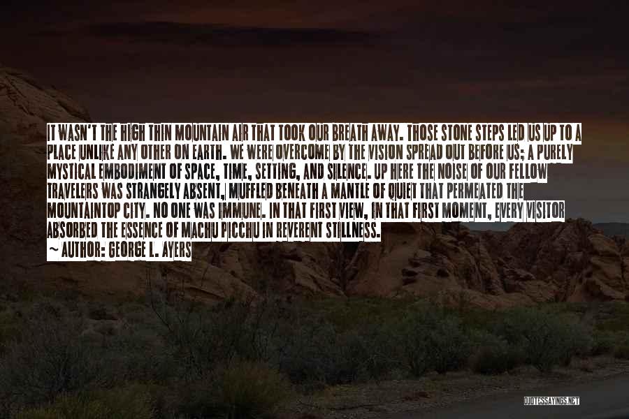 George L. Ayers Quotes: It Wasn't The High Thin Mountain Air That Took Our Breath Away. Those Stone Steps Led Us Up To A