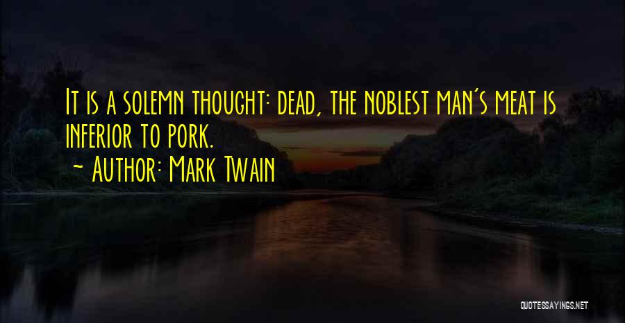 Mark Twain Quotes: It Is A Solemn Thought: Dead, The Noblest Man's Meat Is Inferior To Pork.