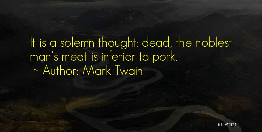 Mark Twain Quotes: It Is A Solemn Thought: Dead, The Noblest Man's Meat Is Inferior To Pork.