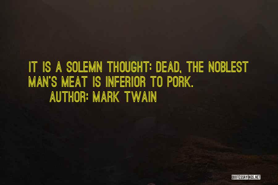 Mark Twain Quotes: It Is A Solemn Thought: Dead, The Noblest Man's Meat Is Inferior To Pork.