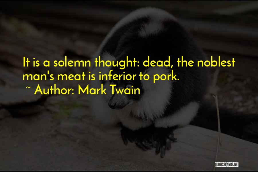 Mark Twain Quotes: It Is A Solemn Thought: Dead, The Noblest Man's Meat Is Inferior To Pork.