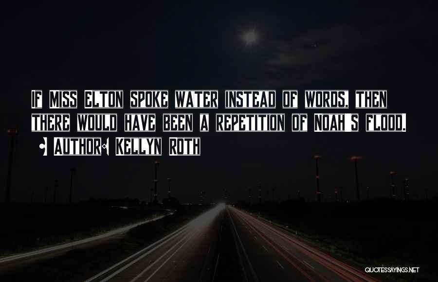 Kellyn Roth Quotes: If Miss Elton Spoke Water Instead Of Words, Then There Would Have Been A Repetition Of Noah's Flood.