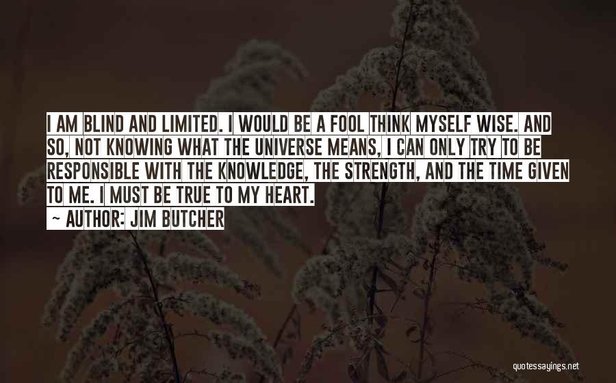 Jim Butcher Quotes: I Am Blind And Limited. I Would Be A Fool Think Myself Wise. And So, Not Knowing What The Universe