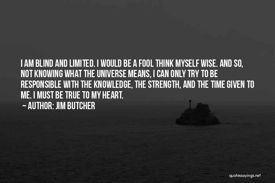 Jim Butcher Quotes: I Am Blind And Limited. I Would Be A Fool Think Myself Wise. And So, Not Knowing What The Universe