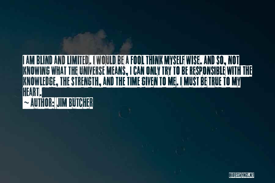 Jim Butcher Quotes: I Am Blind And Limited. I Would Be A Fool Think Myself Wise. And So, Not Knowing What The Universe