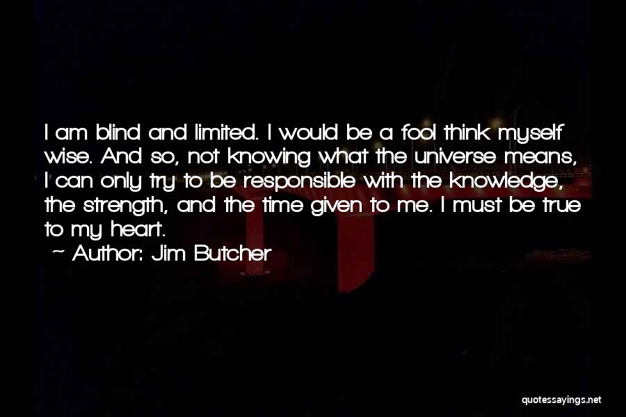 Jim Butcher Quotes: I Am Blind And Limited. I Would Be A Fool Think Myself Wise. And So, Not Knowing What The Universe