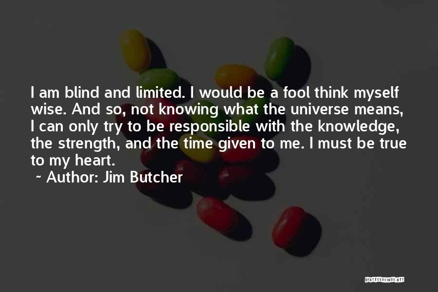 Jim Butcher Quotes: I Am Blind And Limited. I Would Be A Fool Think Myself Wise. And So, Not Knowing What The Universe