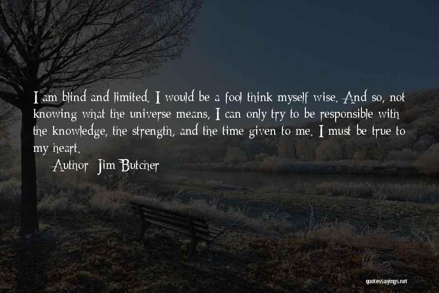 Jim Butcher Quotes: I Am Blind And Limited. I Would Be A Fool Think Myself Wise. And So, Not Knowing What The Universe