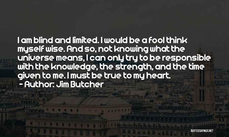 Jim Butcher Quotes: I Am Blind And Limited. I Would Be A Fool Think Myself Wise. And So, Not Knowing What The Universe