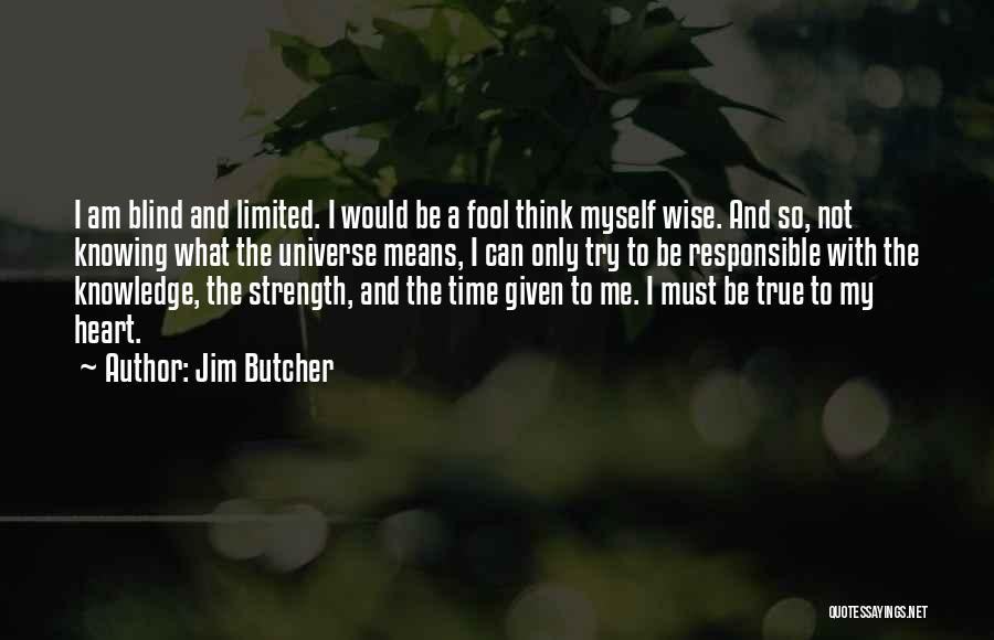 Jim Butcher Quotes: I Am Blind And Limited. I Would Be A Fool Think Myself Wise. And So, Not Knowing What The Universe