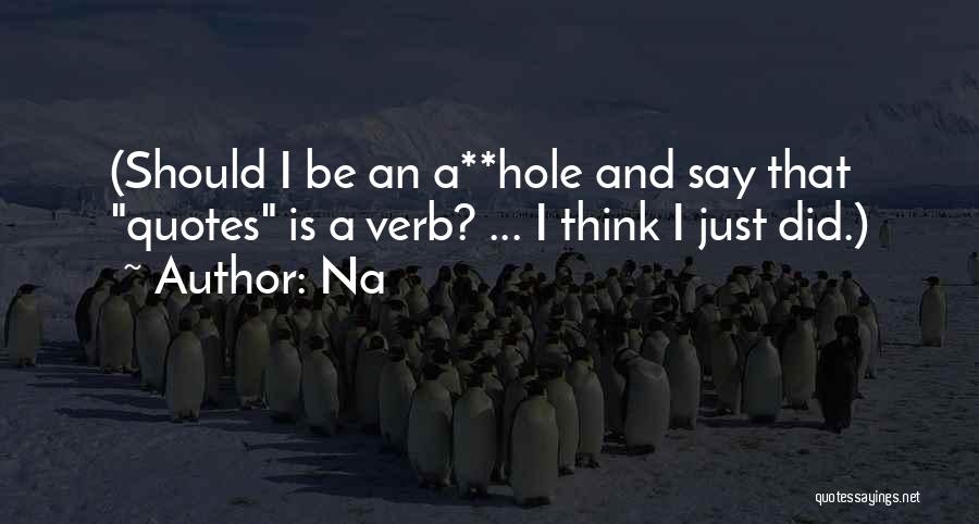 Na Quotes: (should I Be An A**hole And Say That Quotes Is A Verb? ... I Think I Just Did.)
