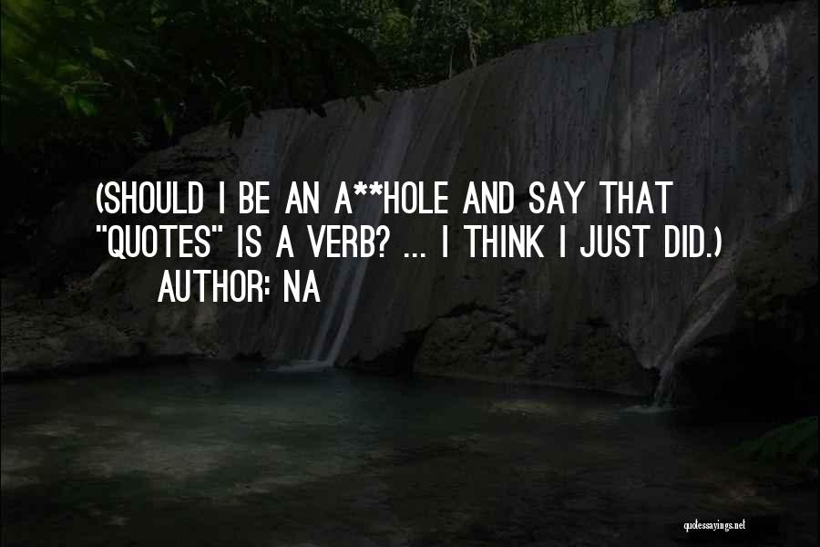 Na Quotes: (should I Be An A**hole And Say That Quotes Is A Verb? ... I Think I Just Did.)
