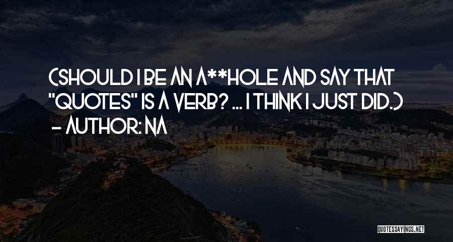 Na Quotes: (should I Be An A**hole And Say That Quotes Is A Verb? ... I Think I Just Did.)