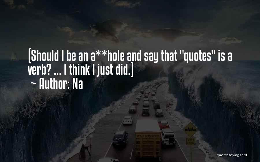 Na Quotes: (should I Be An A**hole And Say That Quotes Is A Verb? ... I Think I Just Did.)