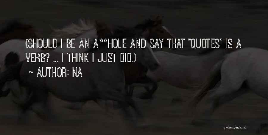 Na Quotes: (should I Be An A**hole And Say That Quotes Is A Verb? ... I Think I Just Did.)