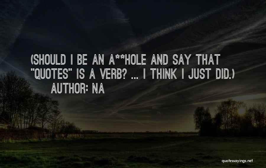 Na Quotes: (should I Be An A**hole And Say That Quotes Is A Verb? ... I Think I Just Did.)