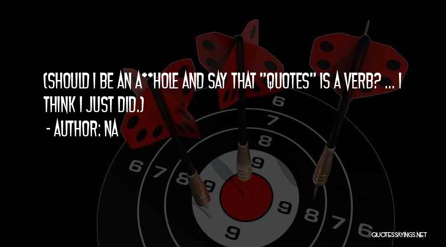 Na Quotes: (should I Be An A**hole And Say That Quotes Is A Verb? ... I Think I Just Did.)