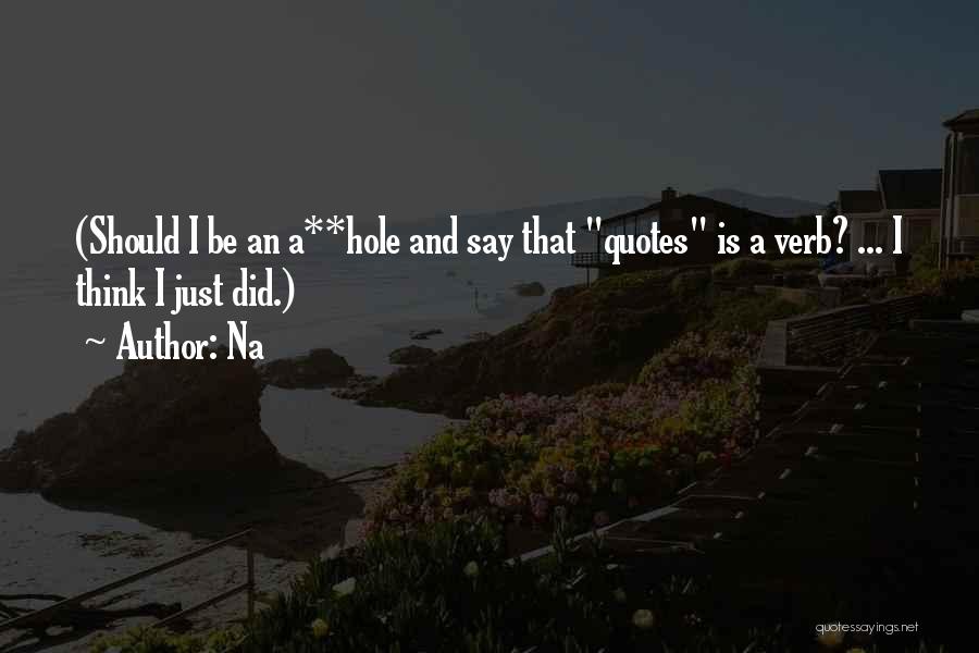 Na Quotes: (should I Be An A**hole And Say That Quotes Is A Verb? ... I Think I Just Did.)