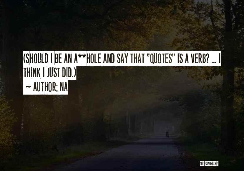 Na Quotes: (should I Be An A**hole And Say That Quotes Is A Verb? ... I Think I Just Did.)