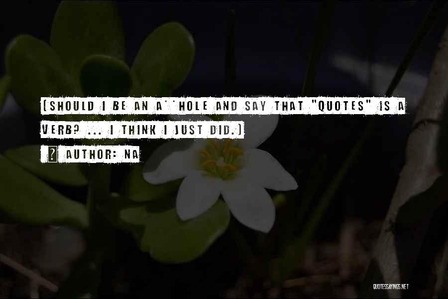 Na Quotes: (should I Be An A**hole And Say That Quotes Is A Verb? ... I Think I Just Did.)