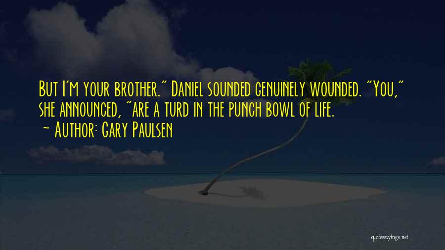 Gary Paulsen Quotes: But I'm Your Brother. Daniel Sounded Genuinely Wounded. You, She Announced, Are A Turd In The Punch Bowl Of Life.