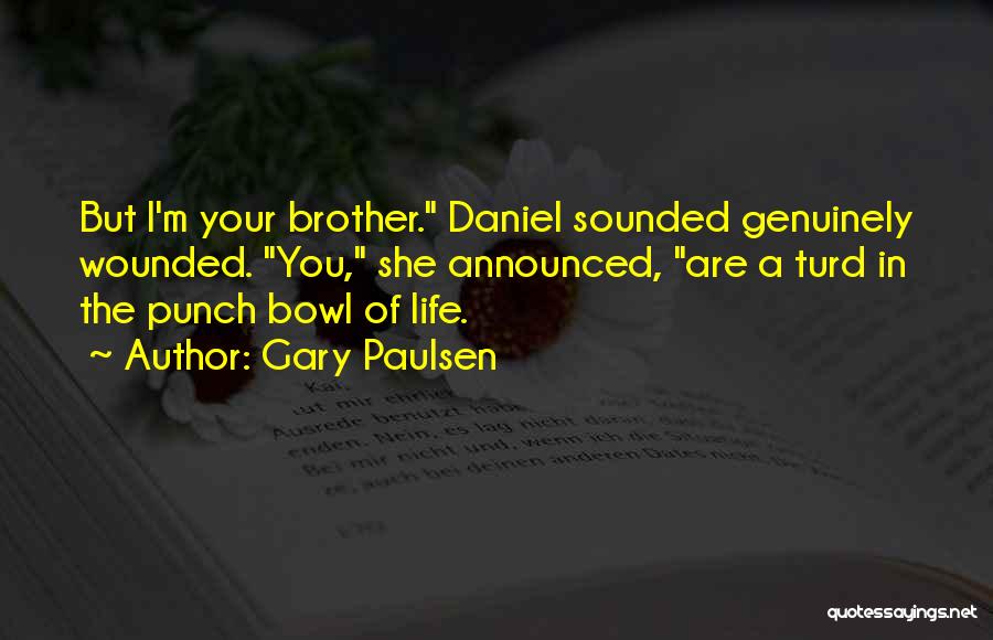 Gary Paulsen Quotes: But I'm Your Brother. Daniel Sounded Genuinely Wounded. You, She Announced, Are A Turd In The Punch Bowl Of Life.