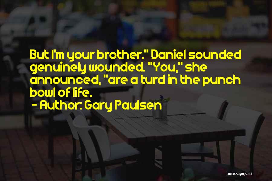 Gary Paulsen Quotes: But I'm Your Brother. Daniel Sounded Genuinely Wounded. You, She Announced, Are A Turd In The Punch Bowl Of Life.