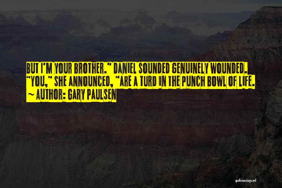 Gary Paulsen Quotes: But I'm Your Brother. Daniel Sounded Genuinely Wounded. You, She Announced, Are A Turd In The Punch Bowl Of Life.