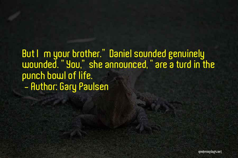 Gary Paulsen Quotes: But I'm Your Brother. Daniel Sounded Genuinely Wounded. You, She Announced, Are A Turd In The Punch Bowl Of Life.